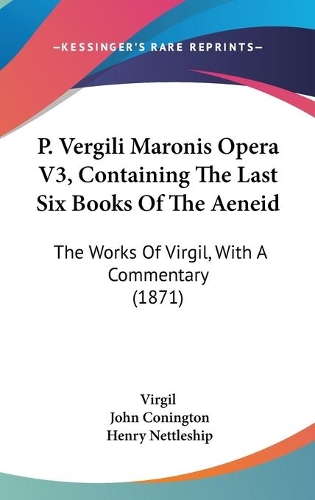 P. Vergili Maronis Opera V3, Containing The Last Six Books Of The Aeneid: The Works Of Virgil, With A Commentary (1871)