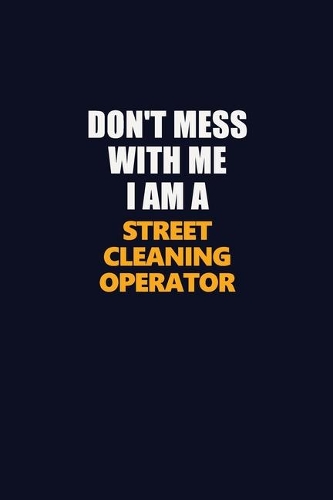 Don't Mess With Me I Am A Street Cleaning Operator