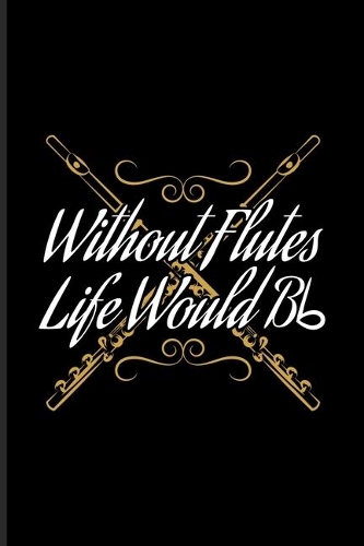 Without Flutes Life Would Bb: Musical Quotes About Life Undated Planner - Weekly & Monthly No Year Pocket Calendar - Medium 6x9 Softcover - For Flutist & Flute Player Fans
