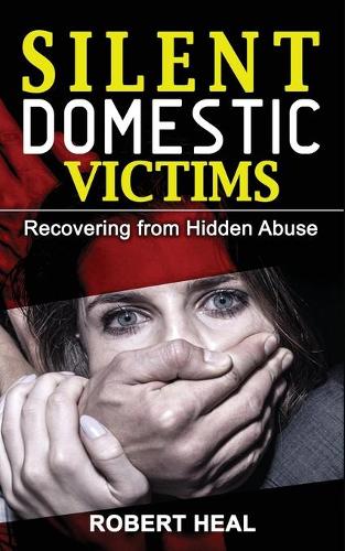 Silent Domestic Victims: Recovering from Hidden Abuse (Emotional-Physical-Psychological Abuse), Toxic Abusive Relationships, Domestic Violence Trauma and Narcissistic Abuse