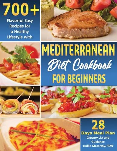 Mediterranean Diet Cookbook for Beginners: 700+ Flavorful Easy Recipes for a Healthy Lifestyle with 28 Days Meal Plan, Grocery List, and Guidance
