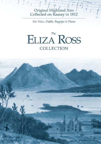 The Eliza Ross Collection: Original Highland Airs Collected on Raasay in 1812 for Voice, Fiddle, Bagpipes & Piano