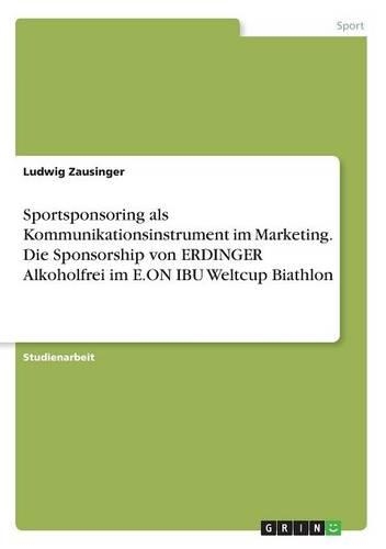 Sportsponsoring als Kommunikationsinstrument im Marketing. Die Sponsorship von ERDINGER Alkoholfrei im E.ON IBU Weltcup Biathlon
