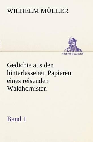 Gedichte Aus Den Hinterlassenen Papieren Eines Reisenden Waldhornisten 1: (German)