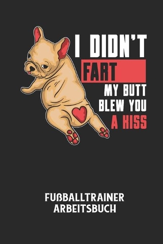 I DIDN'T FART MY BUTT BLEW YOU A KISS - Fußballtrainer Arbeitsbuch