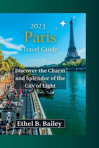2023 Paris Travel Guide: Discover the Charm and Splendor of the City of Light
