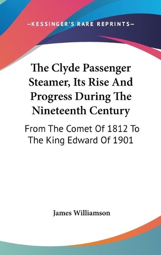The Clyde Passenger Steamer, Its Rise And Progress During The Nineteenth Century: From The Comet Of 1812 To The King Edward Of 1901(English)