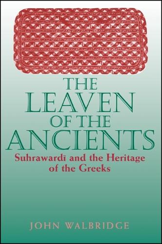 The Leaven of the Ancients: Suhrawardi and the Heritage of the Greeks(SUNY series in Islam)