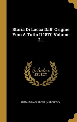 Storia Di Lucca Dall' Origine Fino A Tutto Il 1817, Volume 2...