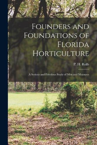 Founders and Foundations of Florida Horticulture; a Serious and Frivolous Study of Men and Measures