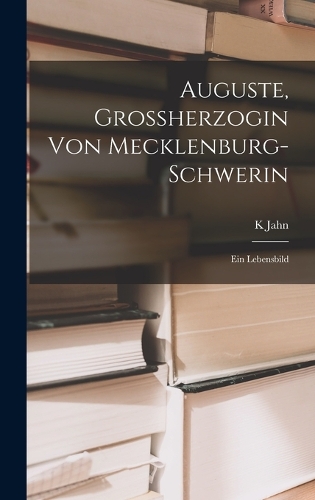 Auguste, Grossherzogin von Mecklenburg-Schwerin: Ein Lebensbild