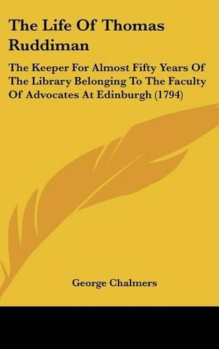 The Life of Thomas Ruddiman: The Keeper for Almost Fifty Years of the Library Belonging to the Faculty of Advocates at Edinburgh (1794)