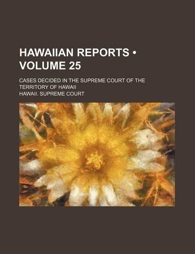 Hawaiian Reports (Volume 25); Cases Decided in the Supreme Court of the Territory of Hawaii