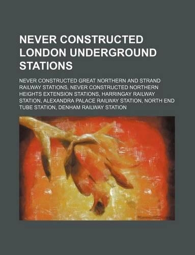 Never Constructed London Underground Stations: North End Tube Station, Denham Railway Station, Lothbury Tube Station(English)