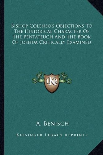 Bishop Colenso's Objections To The Historical Character Of The Pentateuch And The Book Of Joshua Critically Examined