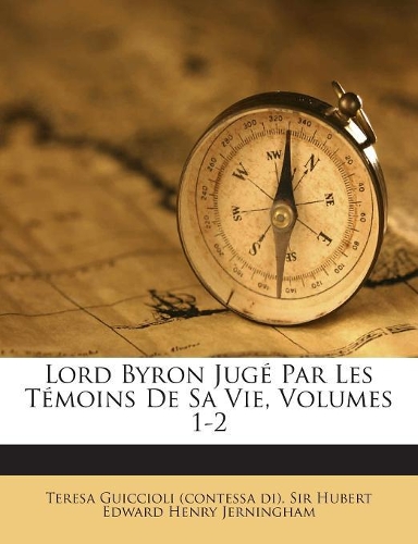 Lord Byron Jug Par Les T Moins de Sa Vie, Volumes 1-2