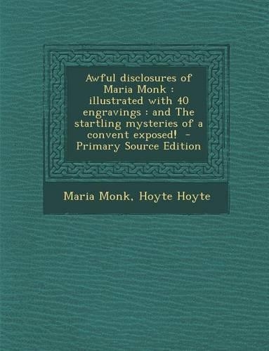Awful Disclosures of Maria Monk: Illustrated with 40 Engravings: And the Startling Mysteries of a Convent Exposed!(English)