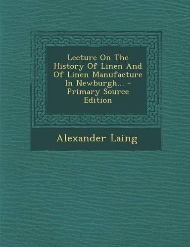 Lecture on the History of Linen and of Linen Manufacture in Newburgh...