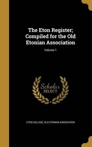 The Eton Register; Compiled for the Old Etonian Association; Volume 1