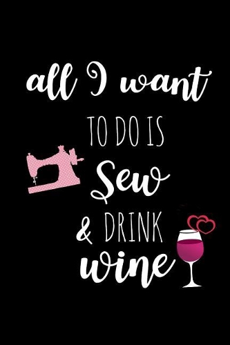 All I Want to Do Is Sew & Drink Wine
