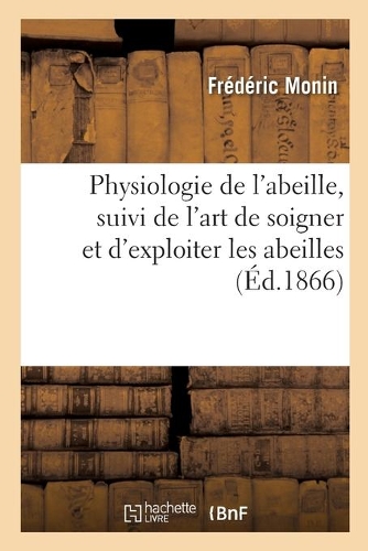 Physiologie de l'Abeille, Suivi de l'Art de Soigner Et d'Exploiter Les Abeilles