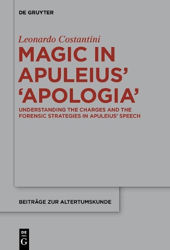 Magic in Apuleius’ ›Apologia‹: Understanding the charges and the forensic strategies in Apuleius’ speech(373 Beitrage zur Altertumskunde)