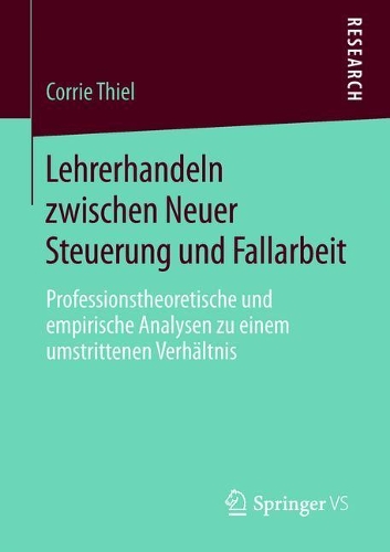 Lehrerhandeln zwischen Neuer Steuerung und Fallarbeit: Professionstheoretische und empirische Analysen zu einem umstrittenen Verhältnis