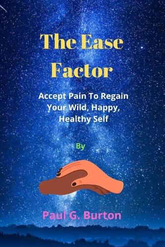 The Ease Factor: Accept Pain To Regain Your Wild, Happy, Healthy Self
