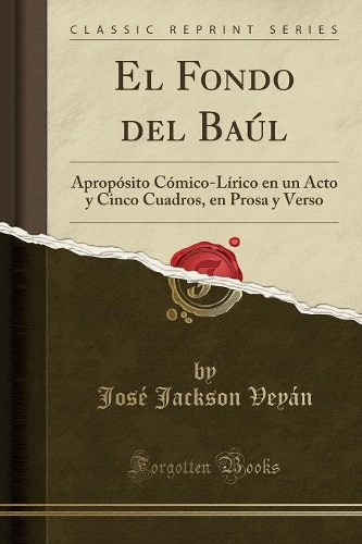 El Fondo del Baúl: Apropósito Cómico-Lírico En Un Acto Y Cinco Cuadros, En Prosa Y Verso (Classic Reprint)