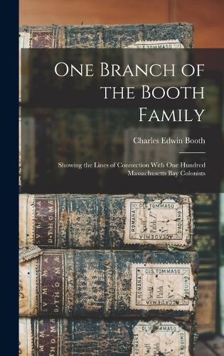 One Branch of the Booth Family: Showing the Lines of Connection With One Hundred Massachusetts Bay Colonists