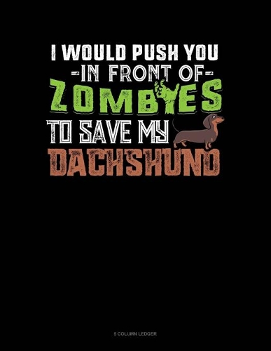 I Would Push You In Front Of Zombies To Save My Dachshund: 5 Column Ledger(1100 5 Column Ledger)
