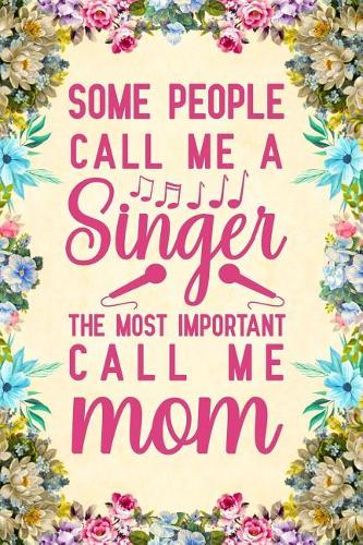 Some People Call Me A Singer The Most Important Call Me Mom