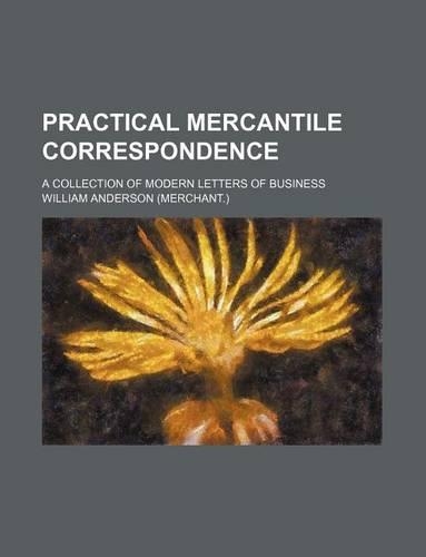 Practical Mercantile Correspondence; A Collection of Modern Letters of Business: (English)