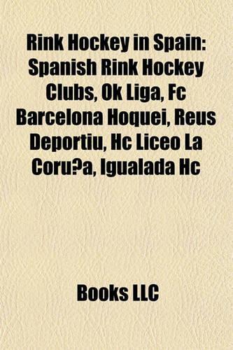 Rink Hockey in Spain: Spanish Rink Hockey Clubs, Ok Liga, FC Barcelona Hoquei, Reus Deportiu, Hc Liceo La Corua, Igualada Hc(English)
