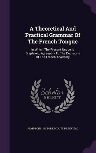 A Theoretical And Practical Grammar Of The French Tongue