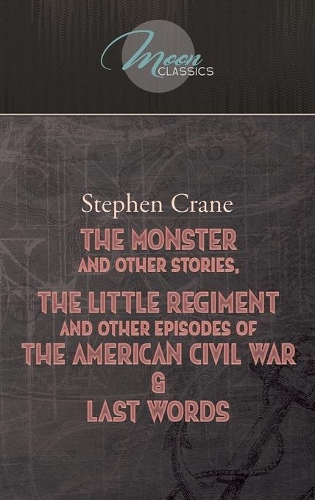 The Monster And Other Stories, The Little Regiment, And Other Episodes Of The American Civil War & Last Words
