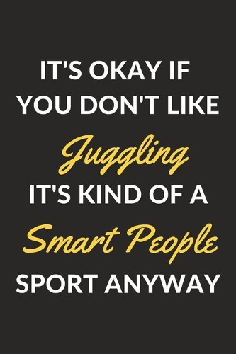 It's Okay If You Don't Like Juggling It's Kind Of A Smart People Sport Anyway