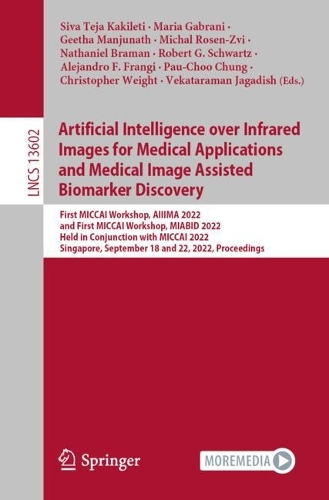 Artificial Intelligence over Infrared Images for Medical Applications and Medical Image Assisted Biomarker Discovery: First MICCAI Workshop, AIIIMA 2022, and First MICCAI Workshop, MIABID 2022, Held in Conjunction with MICCAI 2022, Singapore, September 18 and 22, 20(13602 Lecture Notes in Computer Science)