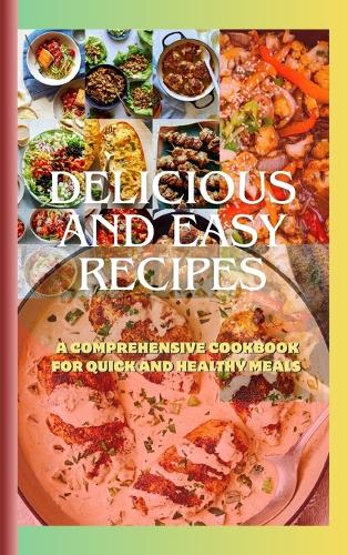 Delicious and Easy: A Comprehensive Cookbook for Quick and Healthy Meals"(Quick and Easy Recipes)