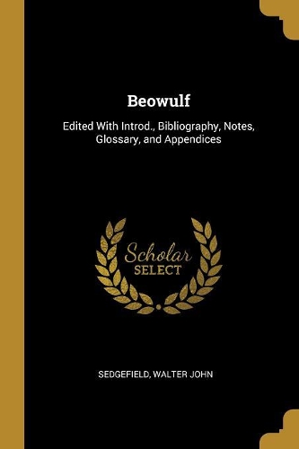 Beowulf: Edited With Introd., Bibliography, Notes, Glossary, and Appendices