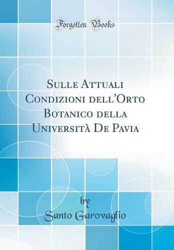 Sulle Attuali Condizioni dell'Orto Botanico della Università De Pavia (Classic Reprint)