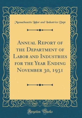Annual Report of the Department of Labor and Industries for the Year Ending November 30, 1931 (Classic Reprint)