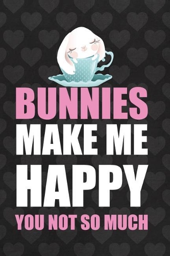 Bunnies Make Me Happy. You Not So Much