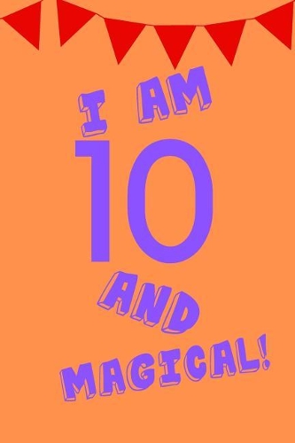 I Am 10 and Magical!: Purple Orange Balloons - Ten 10 Yr Old Girl Journal Ideas Notebook - Gift Idea for 10th Happy Birthday Present Note Book Preteen Tween Basket Christ