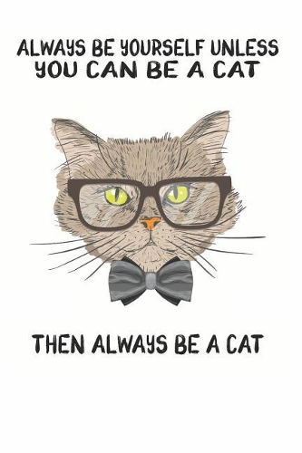 Always Be Yourself Unless You Can Be A Cat Then Always Be A Cat: Cute Cat Lovers Journal / Notebook / Diary / Birthday Gift (6x9 - 110 Blank Lined Pages)