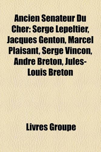 Ancien Snateur Du Cher: Serge Lepeltier, Jacques Genton, Marcel Plaisant, Serge Vinon, Andr Breton, Jules-Louis Breton(French)