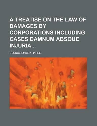 A Treatise on the Law of Damages by Corporations Including Cases Damnum Absque Injuria