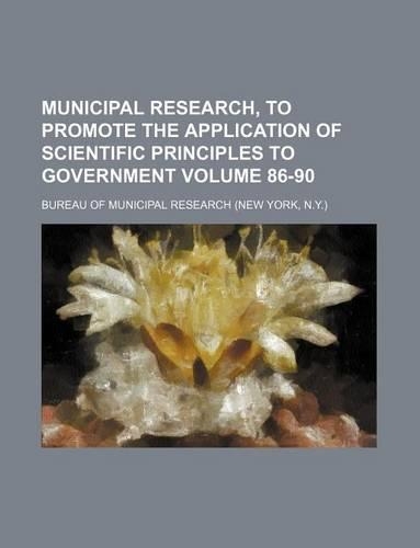 Municipal Research, to Promote the Application of Scientific Principles to Government Volume 86-90: (English)
