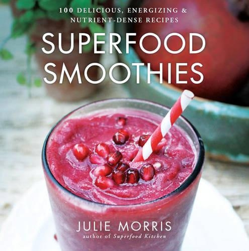 Superfood Smoothies: 100 Delicious, Energizing & Nutrient-Dense Recipes Volume 2(Julie Morris's Superfoods)
