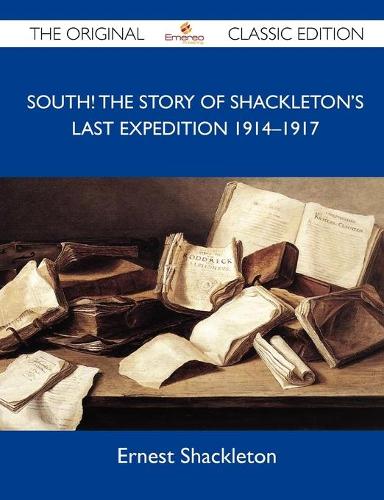 South! the Story of Shackleton's Last Expedition 1914?1917 - The Original Classic Edition